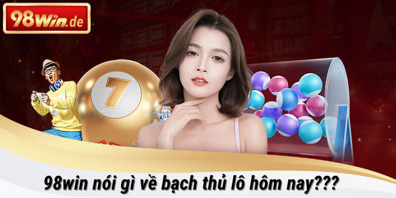 Hướng dẫn chơi bạch thủ lô hôm nay tại 98win