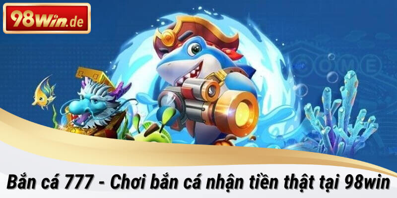 Chơi bắn cá 777 đầy thú vị tại 98win