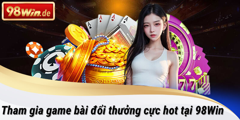 Game bài đổi thưởng cực hot cho anh em bet thủ tại 98win