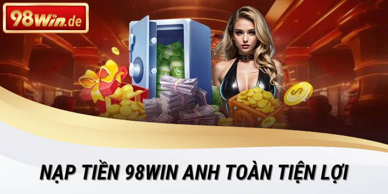 Nạp tiền 98win an toàn, tiện lợi và uy tín