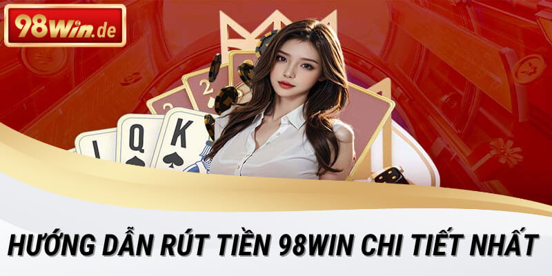 Hướng dẫn rút tiền 98win chi tiết nhất