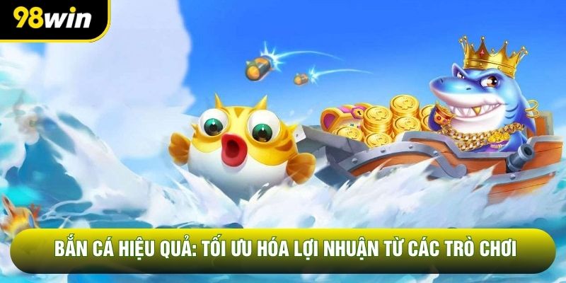 Bắn Cá Hiệu Quả: Tối Ưu Hóa Lợi Nhuận Từ Các Trò Chơi