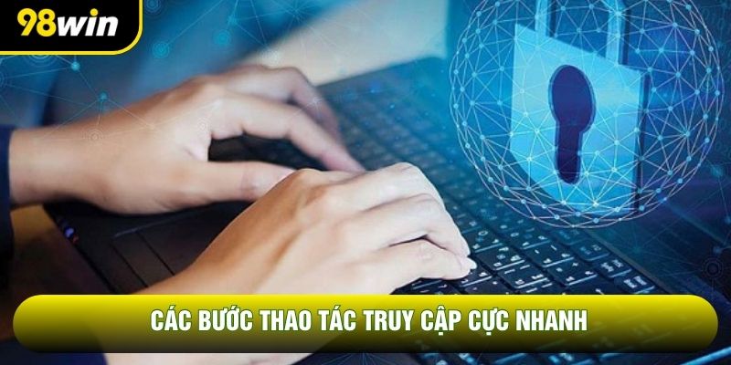 Các bước thao tác truy cập cực nhanh