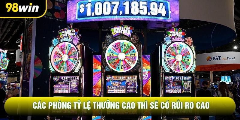 Các phòng tỷ lệ thưởng cao thì sẽ có rủi ro cao