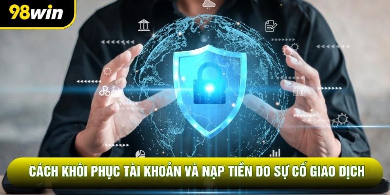 Cách khôi phục tài khoản và nạp tiền do sự cố giao dịch Cách khôi phục tài khoản và nạp tiền do sự cố giao dịch