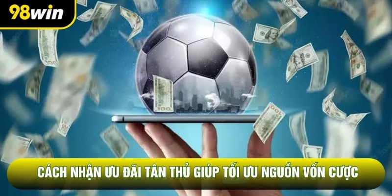 Cách Nhận Ưu Đãi Tân Thủ Giúp Tối Ưu Nguồn Vốn Cược