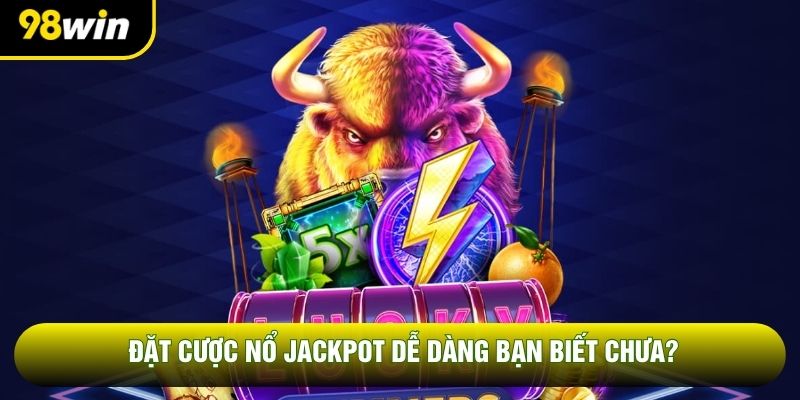 Đặt cược nổ Jackpot dễ dàng bạn biết chưa?