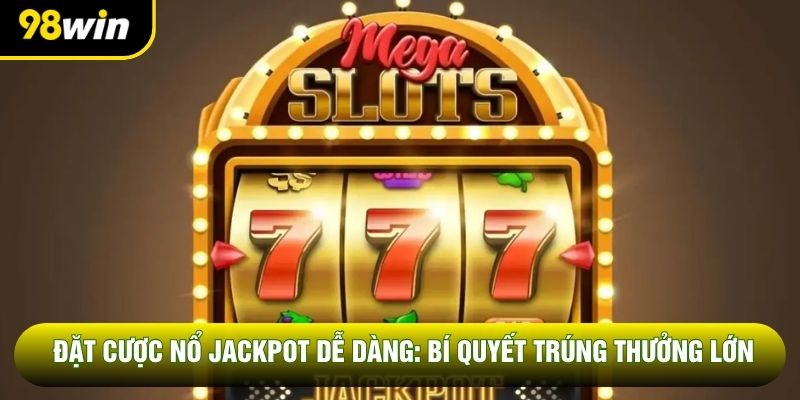 Đặt Cược Nổ Jackpot Dễ Dàng: Bí Quyết Trúng Thưởng Lớn