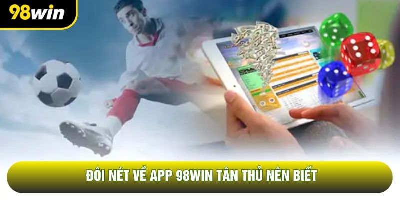 Đôi nét về app 98WIN tân thủ nên biết