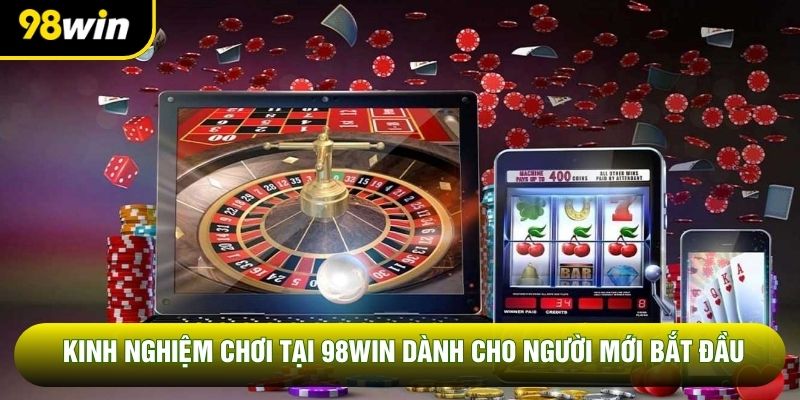 Kinh Nghiệm Chơi Tại 98Win Dành Cho Người Mới Bắt Đầu