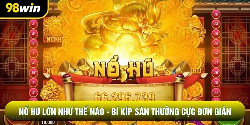 Nổ Hũ Lớn Như Thế Nào - Bí Kíp Săn Thưởng Cực Đơn Giản