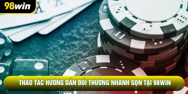 Thao tác hướng dẫn đổi thưởng nhanh gọn tại 98WIN
