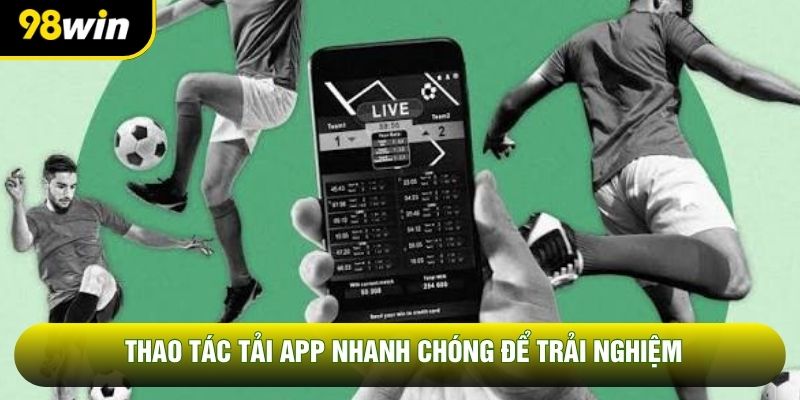 Thao tác tải app nhanh chóng để trải nghiệm