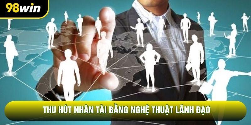 Thu hút nhân tài bằng nghệ thuật lãnh đạo