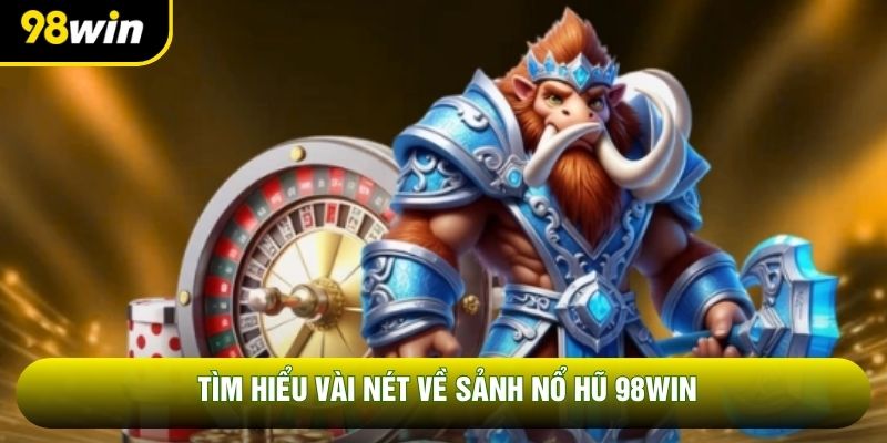 Tìm hiểu vài nét về sảnh nổ hũ 98WIN