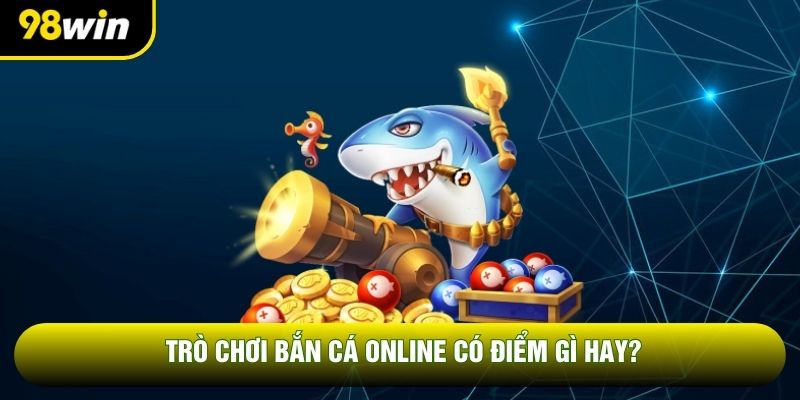 Trò chơi bắn cá online có điểm gì hay? Trò chơi bắn cá online có điểm gì hay?